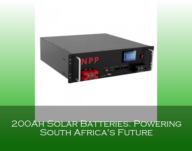 200Ah Solar Batteries: Powering South Africa's Future